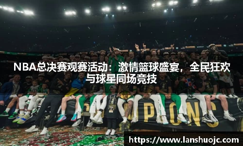 NBA总决赛观赛活动：激情篮球盛宴，全民狂欢与球星同场竞技